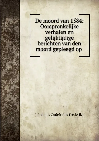 Обложка книги De moord van 1584, Johannes Godefridus Frederiks