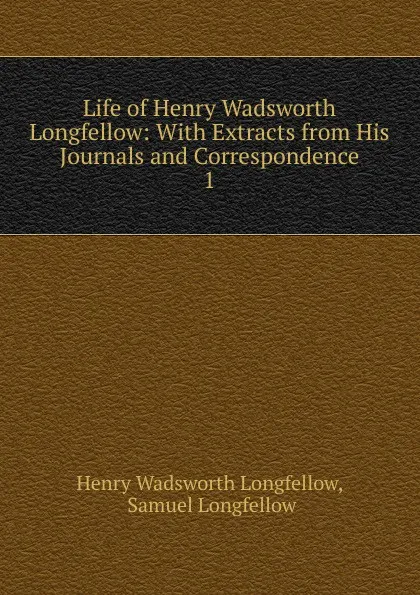 Обложка книги Life of Henry Wadsworth Longfellow, Henry Wadsworth Longfellow