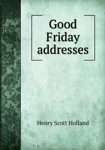 Обложка книги Good Friday addresses., Henry Scott Holland