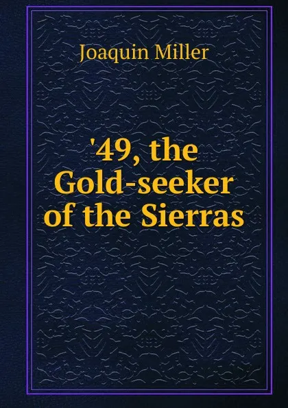 Обложка книги 49, the Gold-seeker of the Sierras, Miller Joaquin