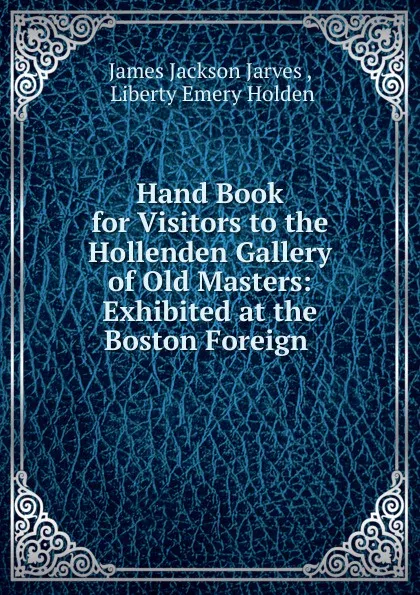 Обложка книги Hand Book for Visitors to the Hollenden Gallery of Old Masters, James Jackson Jarves