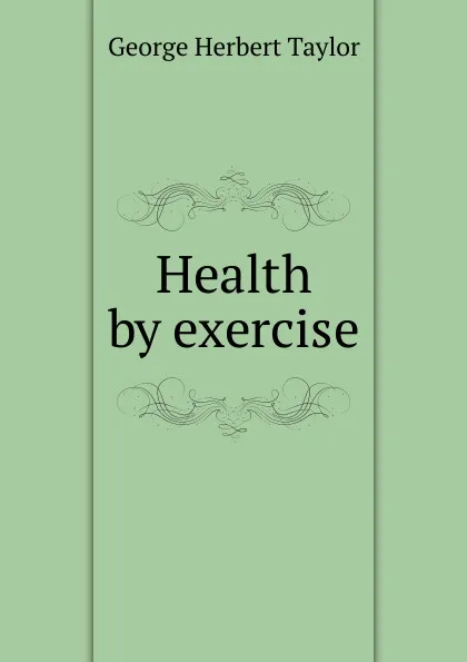 Обложка книги Health by exercise, George Herbert Taylor