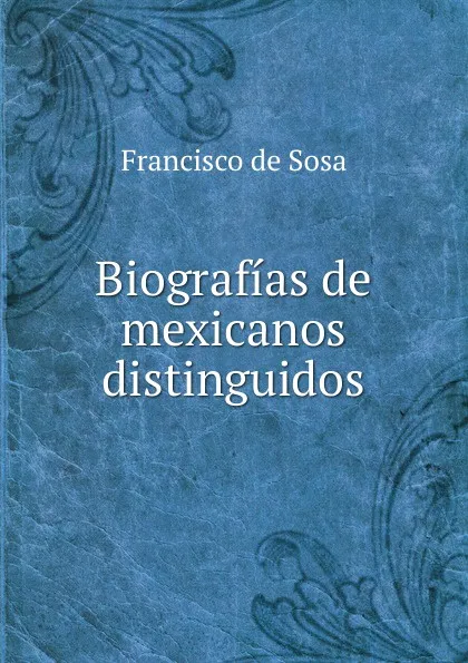 Обложка книги Biografias de mexicanos distinguidos, Francisco de Sosa