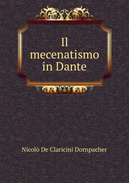 Обложка книги Il mecenatismo in Dante, Nicolò de Claricini Dornpacher