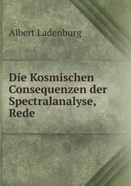 Обложка книги Die Kosmischen Consequenzen der Spectralanalyse, Rede, Albert Ladenburg