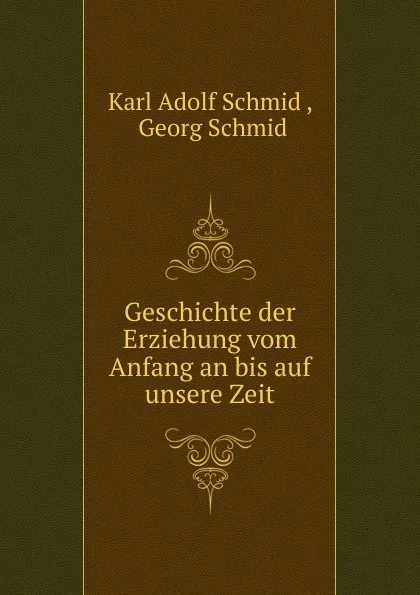 Обложка книги Geschichte der Erziehung vom Anfang an bis auf unsere Zeit, Karl Adolf Schmid