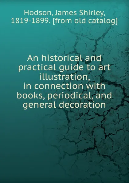 Обложка книги An historical and practical guide to art illustration, in connection, James Shirley Hodson