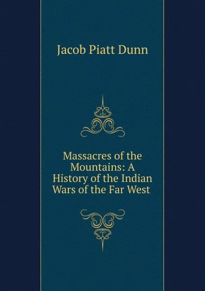 Обложка книги Massacres of the Mountains, Jacob Piatt Dunn