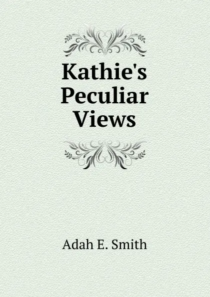 Обложка книги Kathie.s Peculiar Views, Adah E. Smith