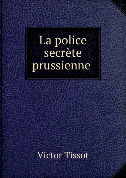 Обложка книги La police secrete prussienne, Victor Tissot
