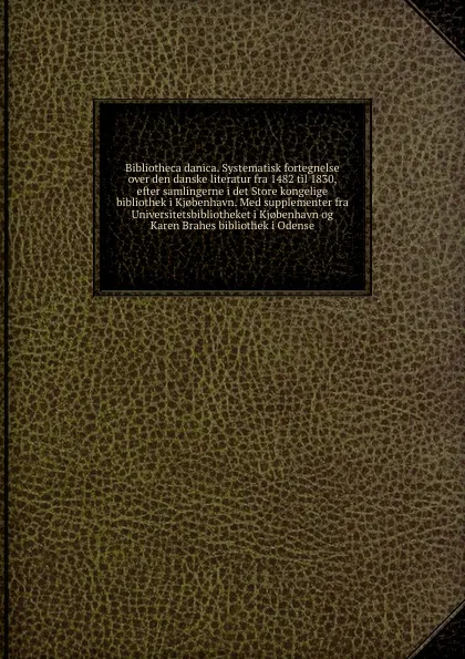 Обложка книги Bibliotheca danica. Systematisk fortegnelse over den danske literatur fra 1482 til 1830, efter samlingerne i det Store kongelige bibliothek i Kj.benhavn. Med supplementer fra Universitetsbibliotheket i Kj.benhavn og Karen Brahes bibliothek i Odense, Christian Bruun