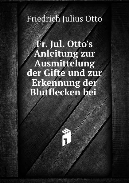 Обложка книги Fr. Jul. Otto.s Anleitung zur Ausmittelung der Gifte und zur Erkennung der Blutflecken bei, Friedrich Julius Otto