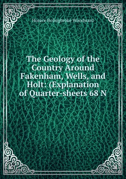 Обложка книги The Geology of the Country Around Fakenham, Wells, and Holt, Horace B. Woodward