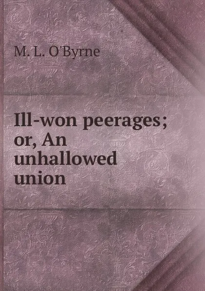 Обложка книги Ill-won peerages, M.L. O'Byrne