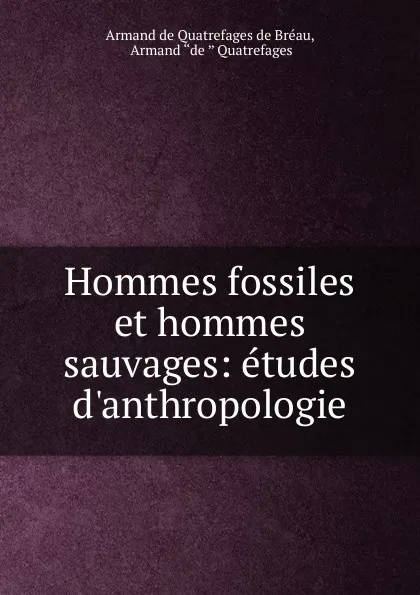 Обложка книги Hommes fossiles et hommes sauvages, Armand de Quatrefages de Bréau