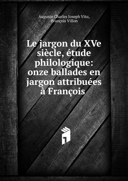 Обложка книги Le jargon du XVe siecle, etude philologique, Auguste Charles Joseph Vitu