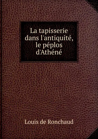 Обложка книги La tapisserie dans l.antiquite, le peplos d.Athene, Louis de Ronchaud