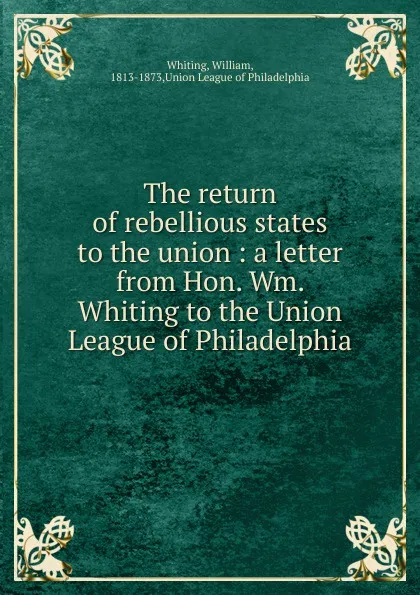 Обложка книги The return of rebellious states to the union, William Whiting