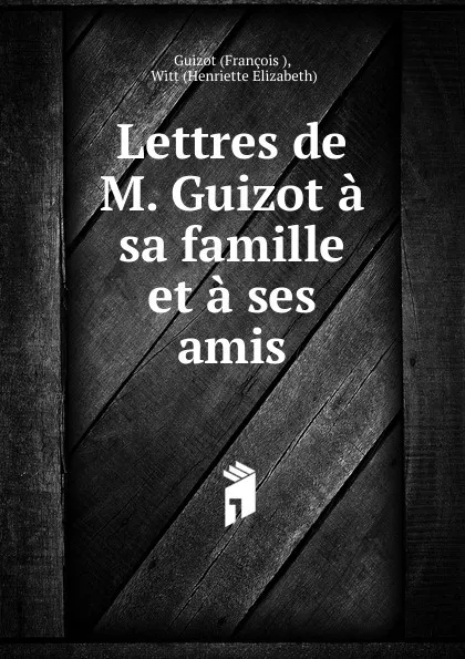Обложка книги Lettres de M. Guizot a sa famille et a ses amis, M. Guizot