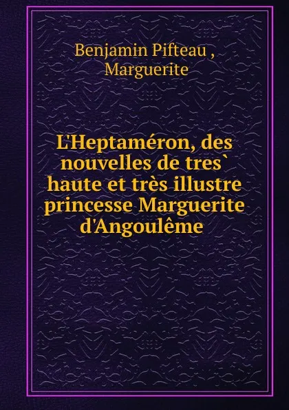 Обложка книги L.Heptameron, des nouvelles de tres haute et tres illustre princesse Marguerite d.Angouleme, Benjamin Pifteau