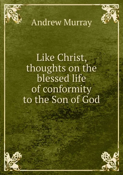 Обложка книги Like Christ, thoughts on the blessed life of conformity to the Son of God, Andrew Murray