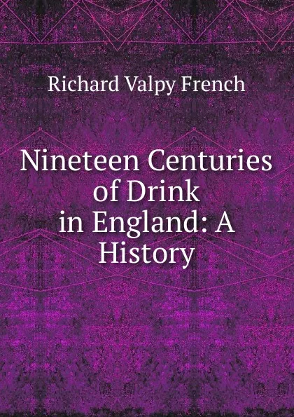 Обложка книги Nineteen Centuries of Drink in England, Richard Valpy French