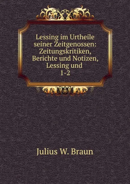 Обложка книги Lessing im Urtheile seiner Zeitgenossen, Julius W. Braun