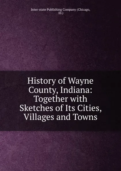 Обложка книги History of Wayne County, Indiana, Chicago