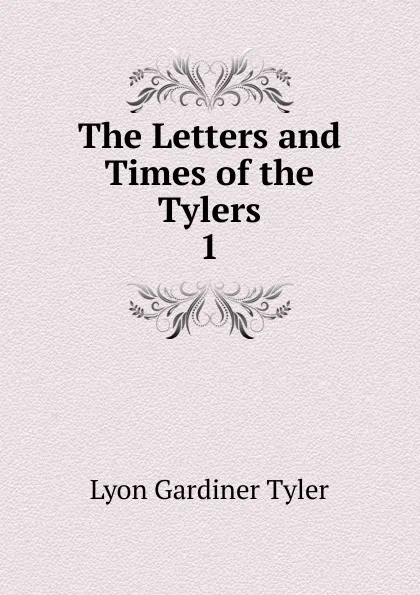 Обложка книги The Letters and Times of the Tylers, Lyon Gardiner Tyler