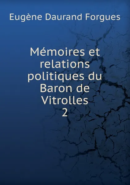 Обложка книги Memoires et relations politiques du Baron de Vitrolles, Eugène Daurand Forgues