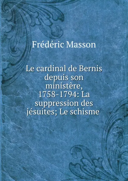 Обложка книги Le cardinal de Bernis depuis son ministere, 1758-1794, Masson Frederic