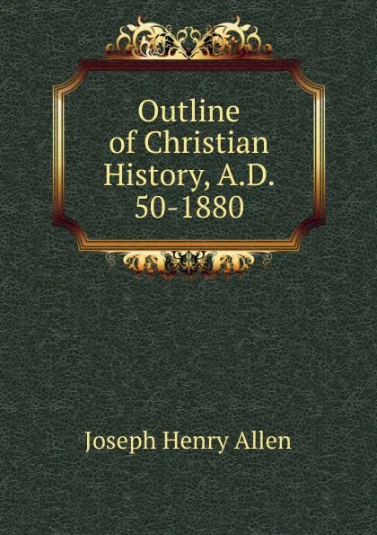 Обложка книги Outline of Christian History, A.D. 50-1880, Joseph Henry Allen