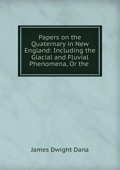 Обложка книги Papers on the Quaternary in New England, James Dwight Dana