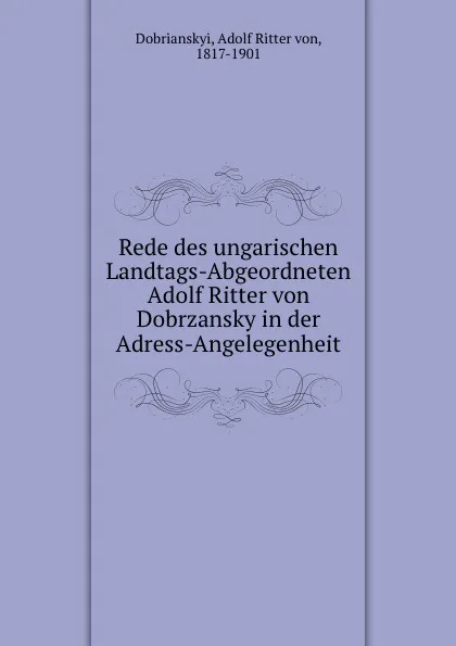 Обложка книги Rede des ungarischen Landtags-Abgeordneten Adolf Ritter von Dobrzansky in der Adress-Angelegenheit, Adolf Ritter von Dobrianskyi