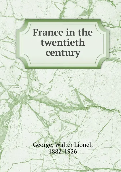 Обложка книги France in the twentieth century, George Walter Lionel