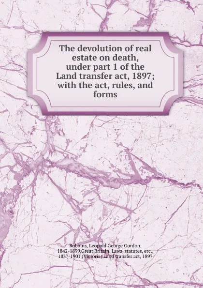 Обложка книги The devolution of real estate on death, under part 1 of the Land transfer act, 1897, Leopold George Gordon Robbins