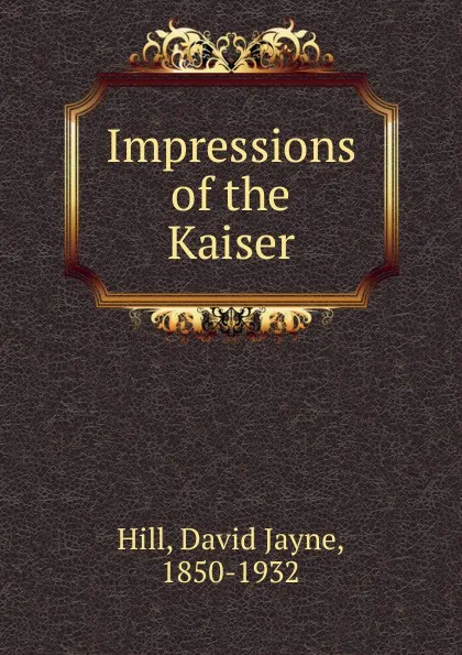 Обложка книги Impressions of the Kaiser, David Jayne Hill