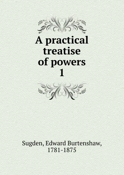 Обложка книги A practical treatise of powers, Edward Burtenshaw Sugden