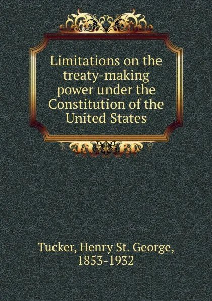 Обложка книги Limitations on the treaty-making power under the Constitution of the United States, Henry St. George Tucker