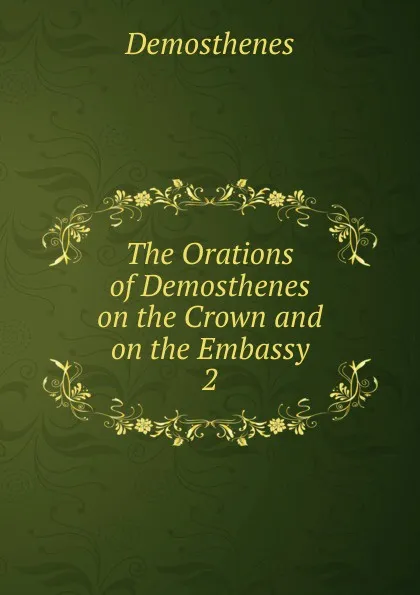 Обложка книги The Orations of Demosthenes on the Crown and on the Embassy, Demosthenes
