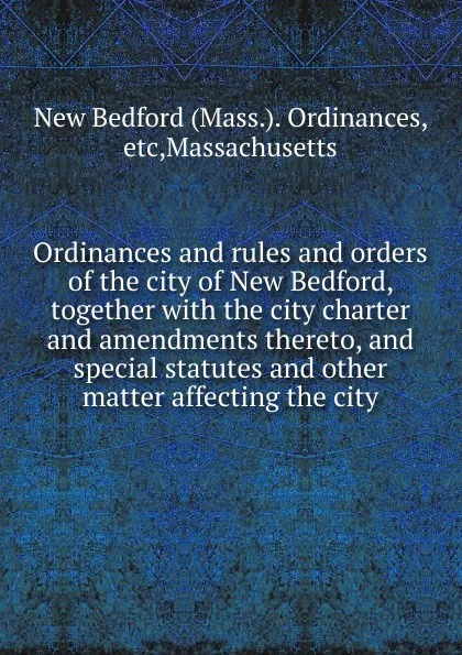 Обложка книги Ordinances and rules and orders of the city of New Bedford, together, New Bedford Ordinances