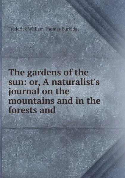 Обложка книги The gardens of the sun, Frederick William Thomas Burbidge