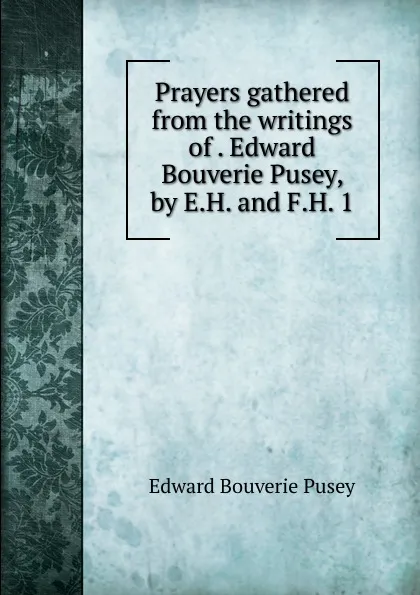 Обложка книги Prayers gathered from the writings of Edward Bouverie Pusey, by E.H. and F.H. 1, E. B. Pusey