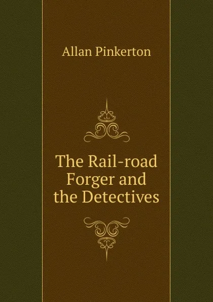 Обложка книги The Rail-road Forger and the Detectives, Allan Pinkerton