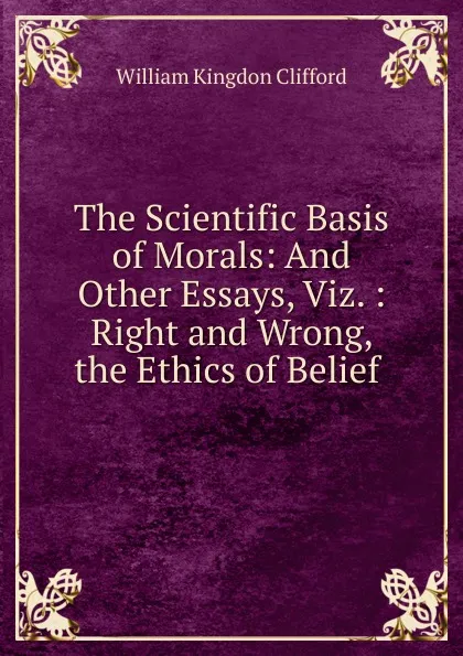 Обложка книги The Scientific Basis of Morals, William Kingdon Clifford