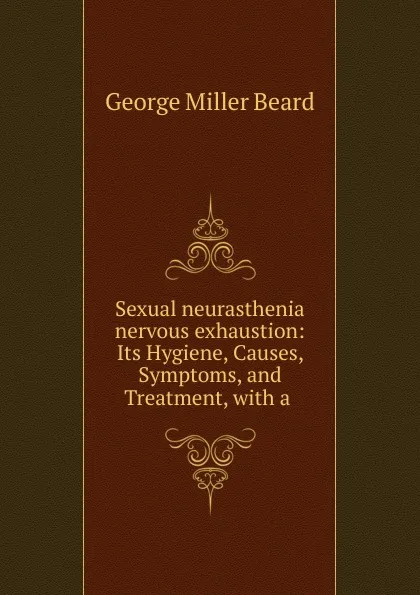 Обложка книги Sexual neurasthenia nervous exhaustion, George Miller Beard