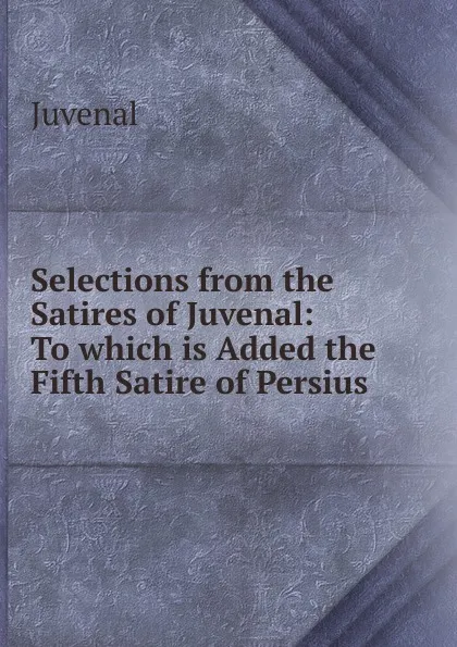 Обложка книги Selections from the Satires of Juvenal, Juvenal