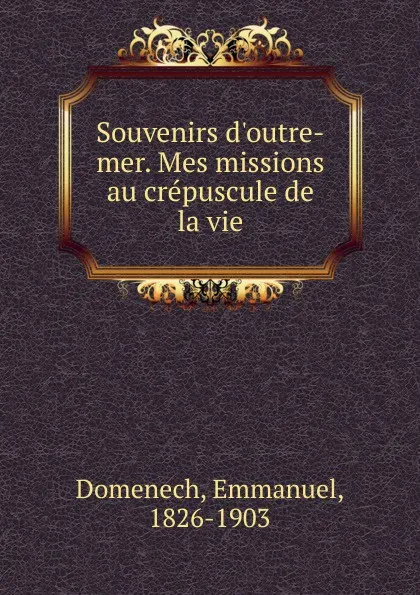 Обложка книги Souvenirs d.outre-mer. Mes missions au crepuscule de la vie, Emmanuel Domenech