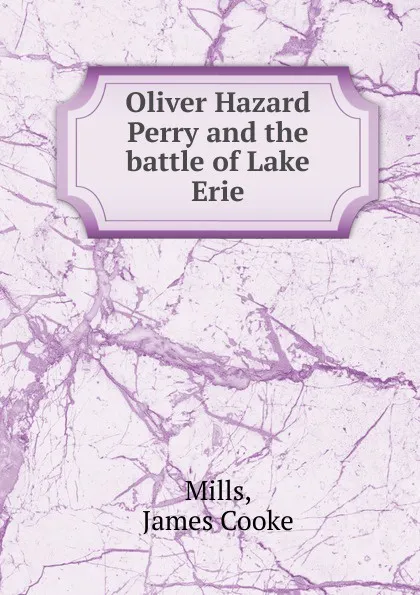 Обложка книги Oliver Hazard Perry and the battle of Lake Erie, James Cooke Mills