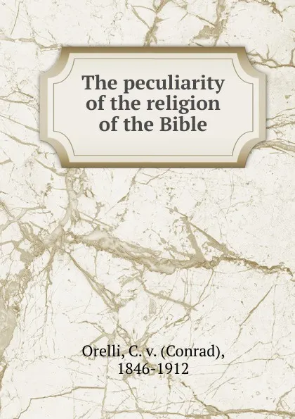 Обложка книги The peculiarity of the religion of the Bible, Conrad Orelli